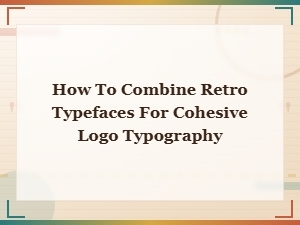 How to Combine Retro Typefaces for Cohesive Logo Typography